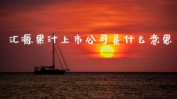 汇源果汁上市公司是什么意思_https://cj004.lansai.wang_期货开户_第1张