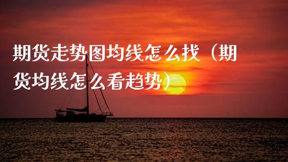期货走势图均线怎么找(期货均线怎么看趋势)_金融监管_第1张_期货开户_金融监管_外汇交易_债券资讯_全球市场_财经新闻 期货走势图均线怎么找(期货均线怎么看趋势)_https://cj004.lansai.wang_金融监管_第1张