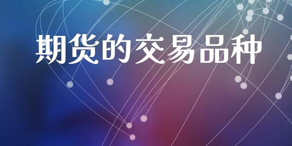期货的交易品种_https://cj004.lansai.wang_金融监管_第1张