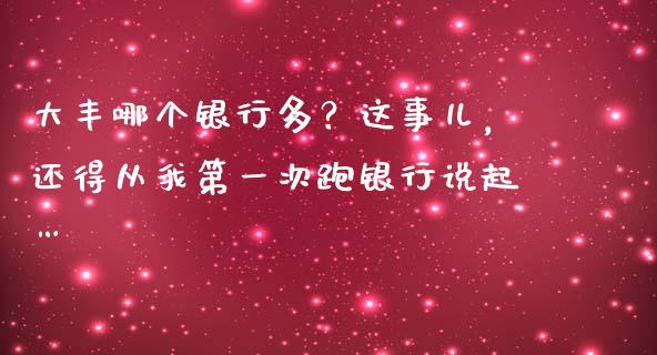 大丰哪个银行多？这事儿，还得从我第一次跑银行说起…_https://cj004.lansai.wang_期货开户_第1张