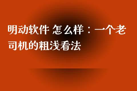 明动软件 怎么样：一个老司机的粗浅看法_https://cj004.lansai.wang_财经新闻_第1张