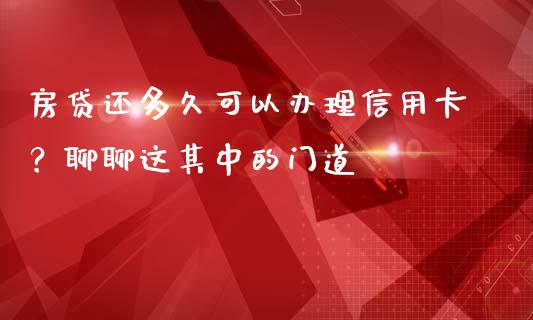 房贷还多久可以办理信用卡？聊聊这其中的门道_https://cj004.lansai.wang_全球市场_第1张