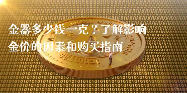 金器多少钱一克？了解影响金价的因素和购买指南_https://cj004.lansai.wang_全球市场_第1张