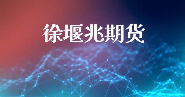 徐堰兆期货_https://cj004.lansai.wang_期货开户_第1张