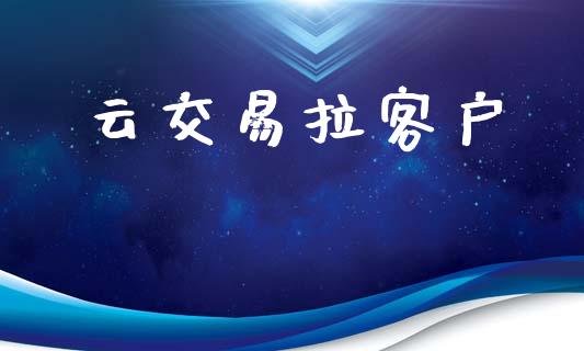 云交易拉客户_https://cj004.lansai.wang_全球市场_第1张