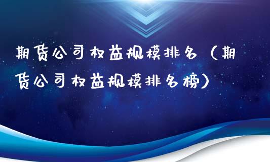 期货公司权益规模排名（期货公司权益规模排名榜）_https://cj004.lansai.wang_期货开户_第1张