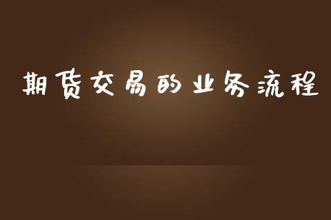 期货交易的业务流程_https://cj004.lansai.wang_财经新闻_第1张