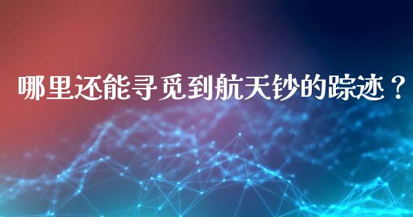 哪里还能寻觅到航天钞的踪迹？_https://cj004.lansai.wang_财经新闻_第1张