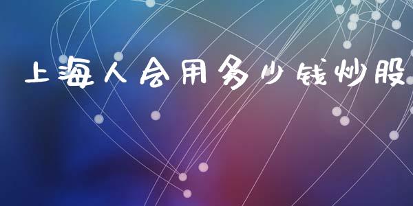 上海人会用多少钱炒股_https://cj004.lansai.wang_债券资讯_第1张