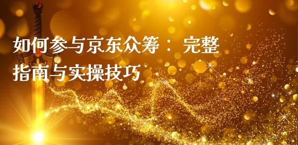 如何参与京东众筹： 完整指南与实操技巧_https://cj004.lansai.wang_债券资讯_第1张