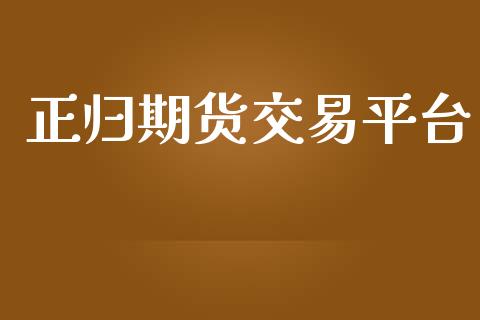 正归期货交易平台_https://cj004.lansai.wang_期货开户_第1张