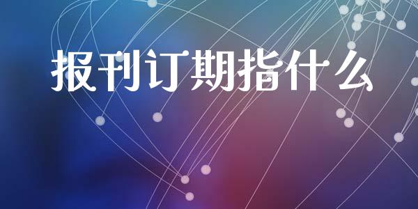 报刊订期指什么_https://cj004.lansai.wang_金融监管_第1张