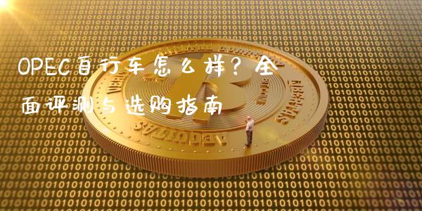 OPEC自行车怎么样？全面评测与选购指南_https://cj004.lansai.wang_财经新闻_第1张