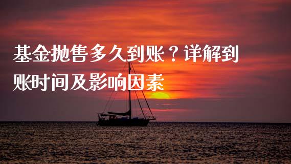 基金抛售多久到账？详解到账时间及影响因素_https://cj004.lansai.wang_外汇交易_第1张