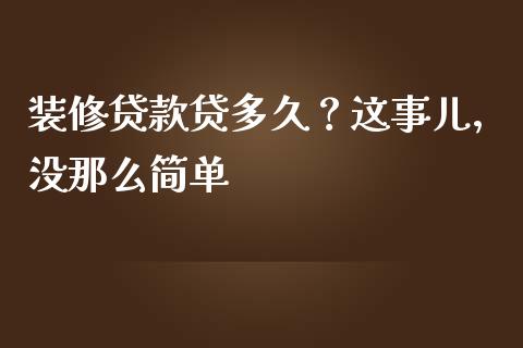 装修贷款贷多久？这事儿，没那么简单_https://cj004.lansai.wang_财经新闻_第1张