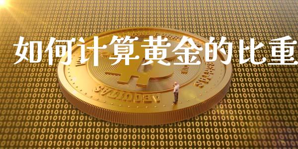 如何计算黄金的比重_https://cj004.lansai.wang_期货开户_第1张