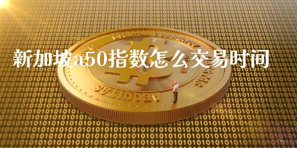 新加坡a50指数怎么交易时间_https://cj004.lansai.wang_期货开户_第1张