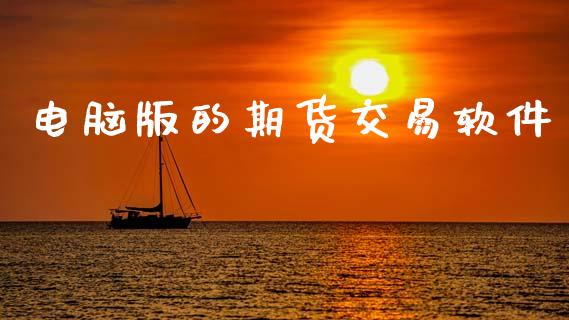 电脑版的期货交易软件_https://cj004.lansai.wang_全球市场_第1张