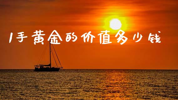 1手黄金的价值多少钱_https://cj004.lansai.wang_全球市场_第1张