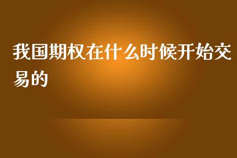 我国期权在什么时候开始交易的_https://cj004.lansai.wang_全球市场_第1张