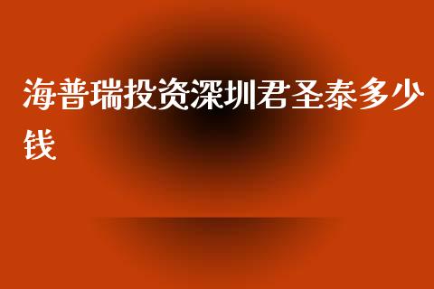 海普瑞投资深圳君圣泰多少钱_https://cj004.lansai.wang_财经新闻_第1张