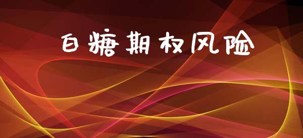 白糖期权风险_https://cj004.lansai.wang_全球市场_第1张