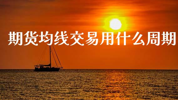 期货均线交易用什么周期_https://cj004.lansai.wang_全球市场_第1张