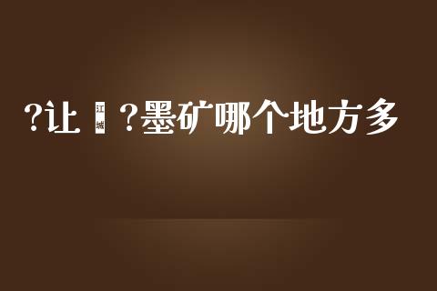 ?让墒?墨矿哪个地方多_https://cj004.lansai.wang_外汇交易_第1张