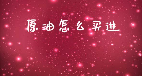 原油怎么买进_https://cj004.lansai.wang_期货开户_第1张