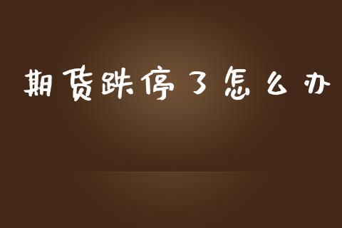 期货跌停了怎么办_https://cj004.lansai.wang_金融监管_第1张