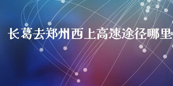 长葛去郑州西上高速途径哪里_https://cj004.lansai.wang_金融监管_第1张