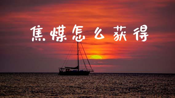 焦煤怎么获得_https://cj004.lansai.wang_金融监管_第1张
