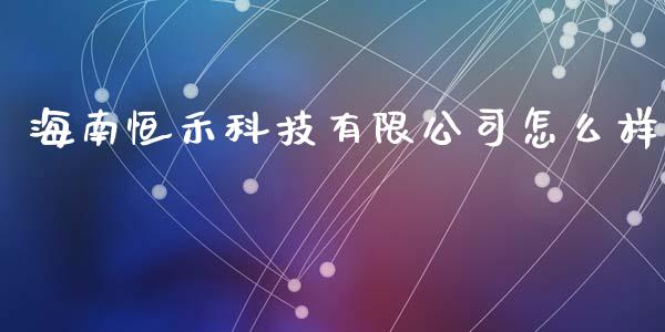 海南恒禾科技有限公司怎么样_https://cj004.lansai.wang_金融监管_第1张