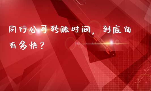 同行公司转账时间，到底能有多快？_https://cj004.lansai.wang_外汇交易_第1张