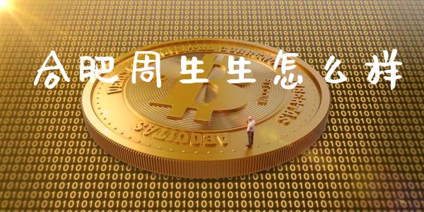 合肥周生生怎么样_https://cj004.lansai.wang_外汇交易_第1张