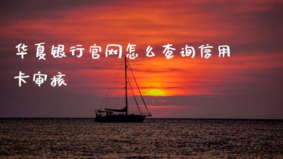 华夏银行官网怎么查询信用卡审核_https://cj004.lansai.wang_外汇交易_第1张