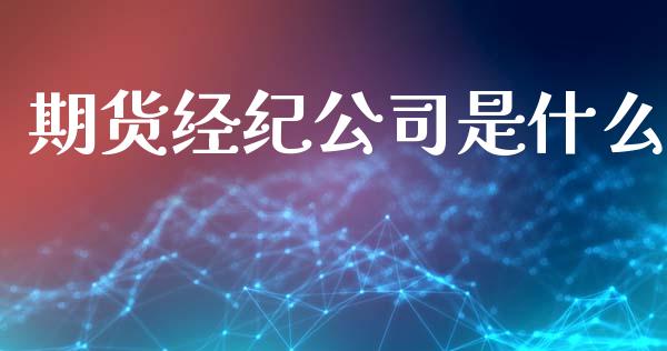 期货经纪公司是什么_期货开户_第1张_期货开户_金融监管_外汇交易_债券资讯_全球市场_财经新闻 期货经纪公司是什么_https://cj004.lansai.wang_期货开户_第1张