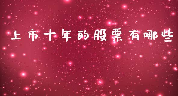 上市十年的股票有哪些_https://cj004.lansai.wang_金融监管_第1张