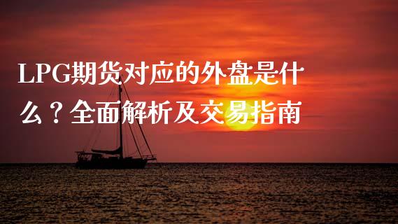 LPG期货对应的外盘是什么？全面解析及交易指南_https://cj004.lansai.wang_外汇交易_第1张