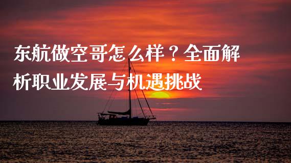 东航做空哥怎么样?全面解析职业发展与机遇挑战_期货开户_第1张_期货开户_金融监管_外汇交易_债券资讯_全球市场_财经新闻 东航做空哥怎么样?全面解析职业发展与机遇挑战_https://cj004.lansai.wang_期货开户_第1张