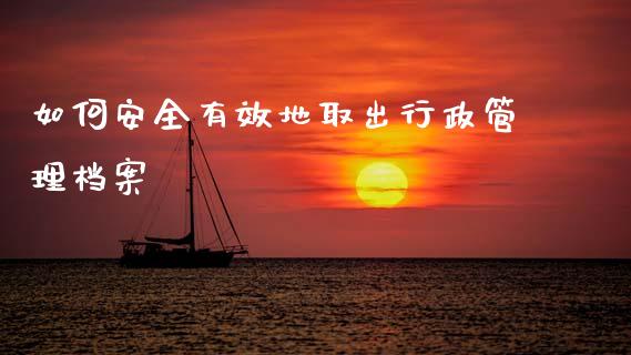 如何安全有效地取出行政管理档案_外汇交易_第1张_期货开户_金融监管_外汇交易_债券资讯_全球市场_财经新闻 如何安全有效地取出行政管理档案_https://cj004.lansai.wang_外汇交易_第1张