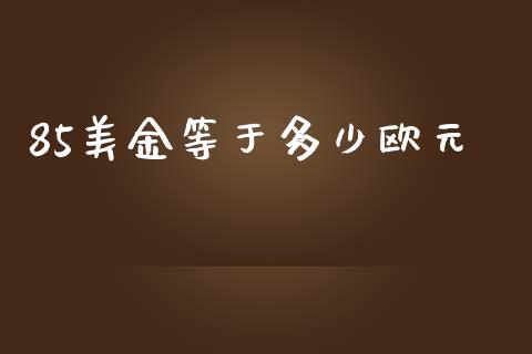 85美金等于多少欧元_https://cj004.lansai.wang_债券资讯_第1张