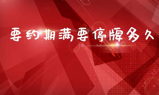 要约期满要停牌多久_https://cj004.lansai.wang_债券资讯_第1张