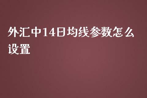 外汇中14日均线参数怎么设置_https://cj004.lansai.wang_全球市场_第1张