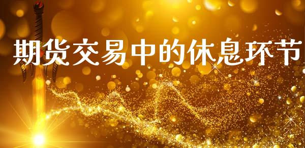期货交易中的休息环节_https://cj004.lansai.wang_财经新闻_第1张