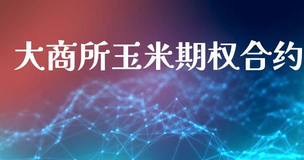 大商所玉米期权合约_https://cj004.lansai.wang_外汇交易_第1张