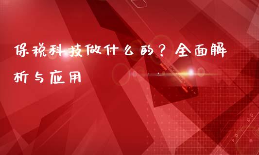 保税科技做什么的？全面解析与应用_https://cj004.lansai.wang_财经新闻_第1张