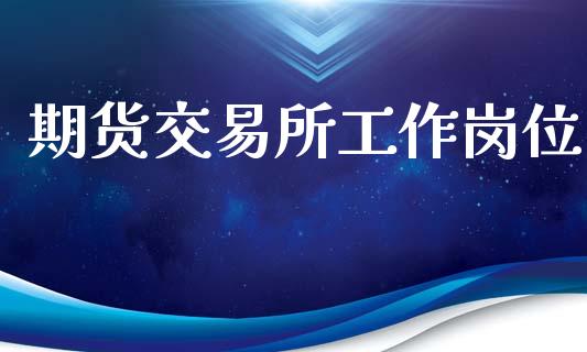 期货交易所工作岗位_https://cj004.lansai.wang_外汇交易_第1张