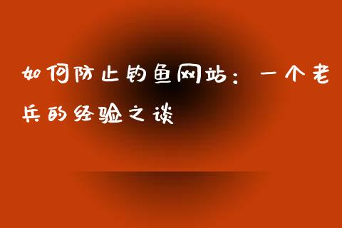 如何防止钓鱼网站：一个老兵的经验之谈_https://cj004.lansai.wang_金融监管_第1张