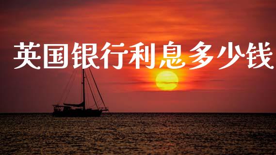 英国银行利息多少钱_https://cj004.lansai.wang_财经新闻_第1张
